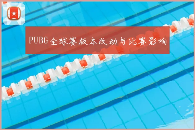 PUBG全球赛版本改动与比赛影响