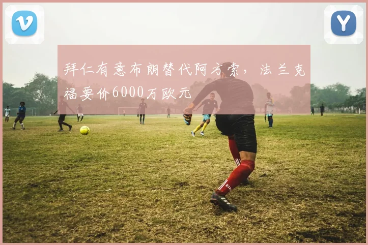 拜仁有意布朗替代阿方索,法兰克福要价6000万欧元
