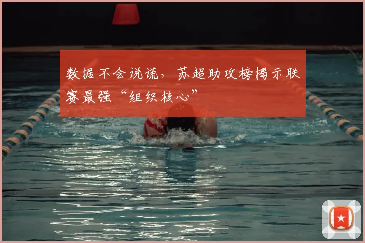 数据不会说谎，苏超助攻榜揭示联赛最强“组织核心”