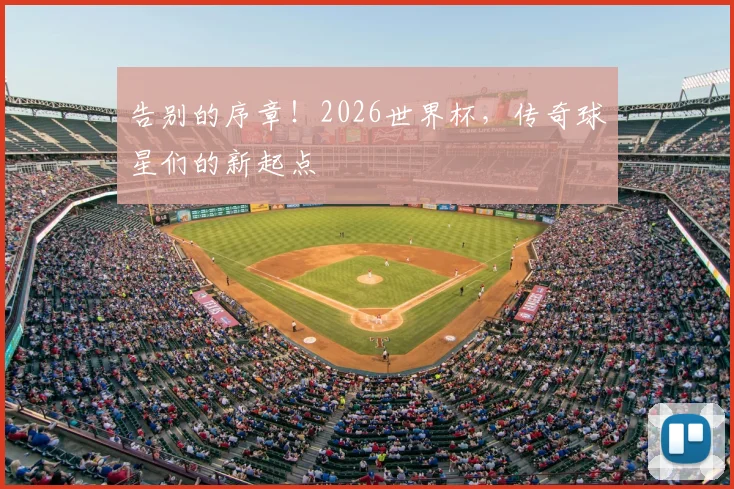 告别的序章！2026世界杯，传奇球星们的新起点