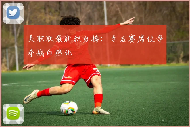 美职联最新积分榜：季后赛席位争夺战白热化