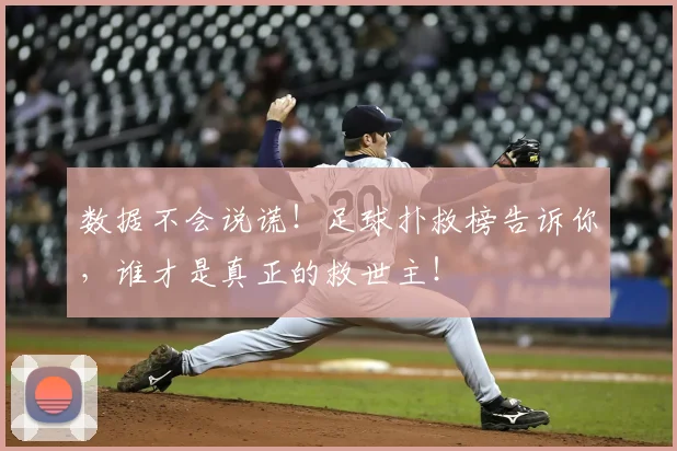 数据不会说谎！足球扑救榜告诉你，谁才是真正的救世主！