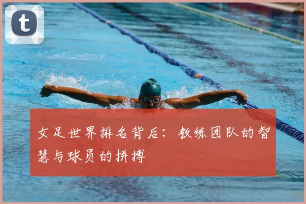 女足世界排名背后：教练团队的智慧与球员的拼搏