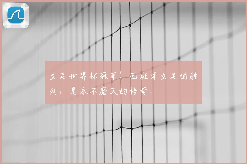 女足世界杯冠军！西班牙女足的胜利，是永不磨灭的传奇！