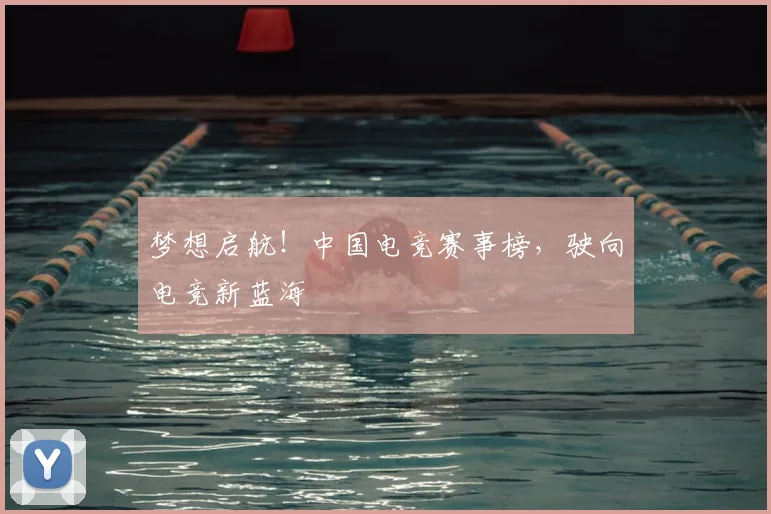 梦想启航！中国电竞赛事榜，驶向电竞新蓝海