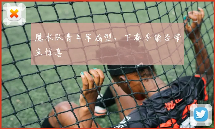魔术队青年军成型，下赛季能否带来惊喜