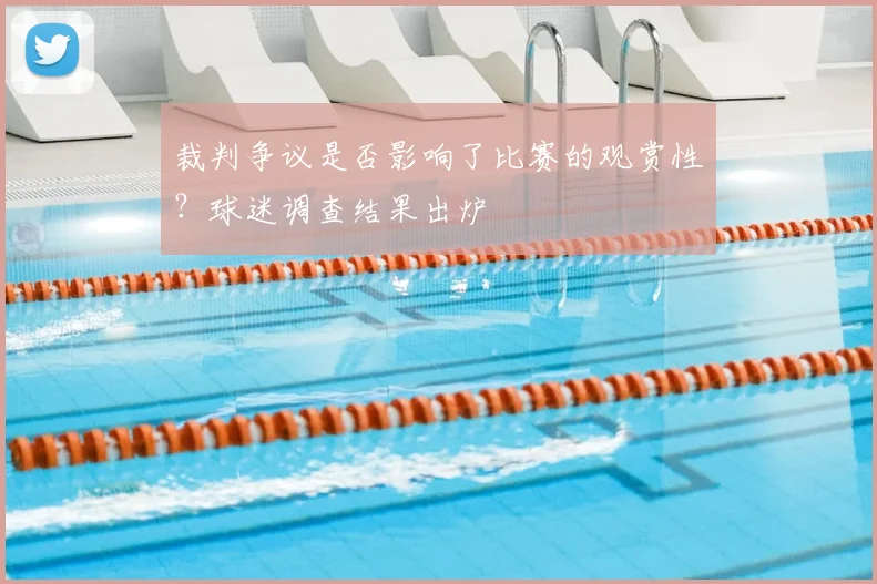 裁判争议是否影响了比赛的观赏性？球迷调查结果出炉