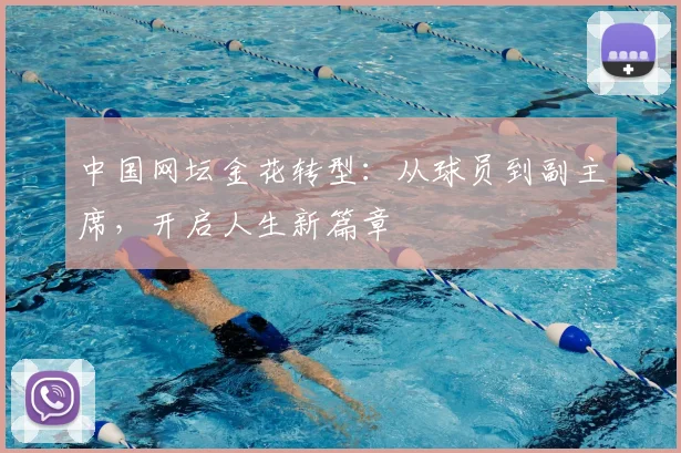 中国网坛金花转型：从球员到副主席，开启人生新篇章
