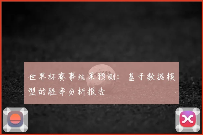 世界杯赛事结果预测:基于数据模型的胜率分析报告