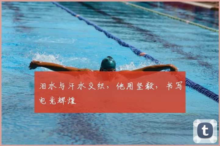 泪水与汗水交织，他用坚毅，书写电竞辉煌