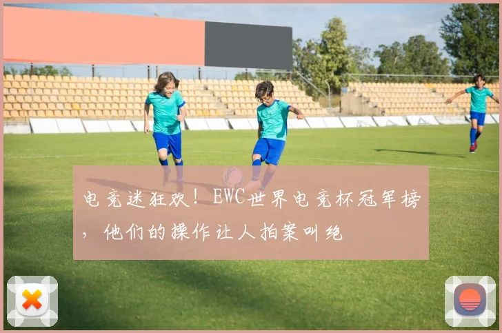 电竞迷狂欢！EWC世界电竞杯冠军榜，他们的操作让人拍案叫绝