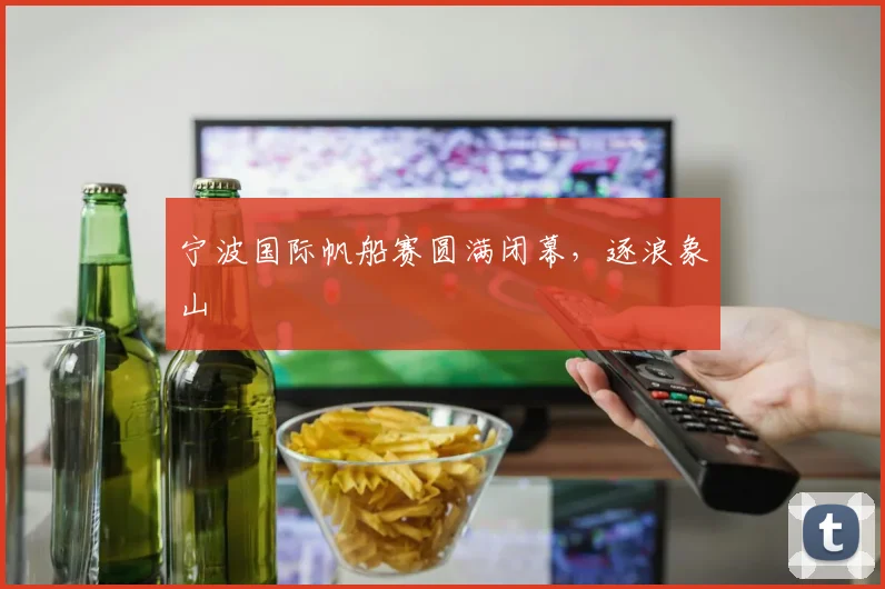 宁波国际帆船赛圆满闭幕，逐浪象山