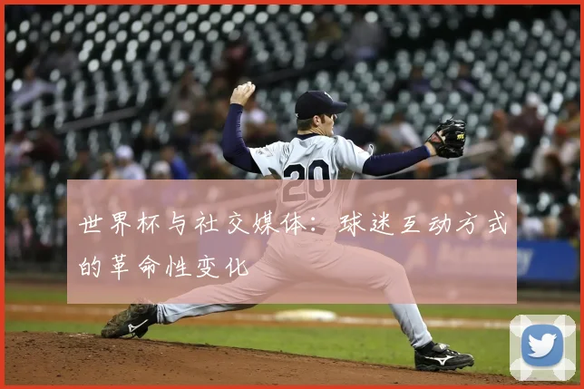 世界杯与社交媒体：球迷互动方式的革命性变化