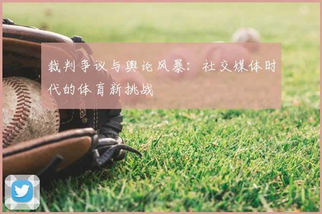 裁判争议与舆论风暴：社交媒体时代的体育新挑战