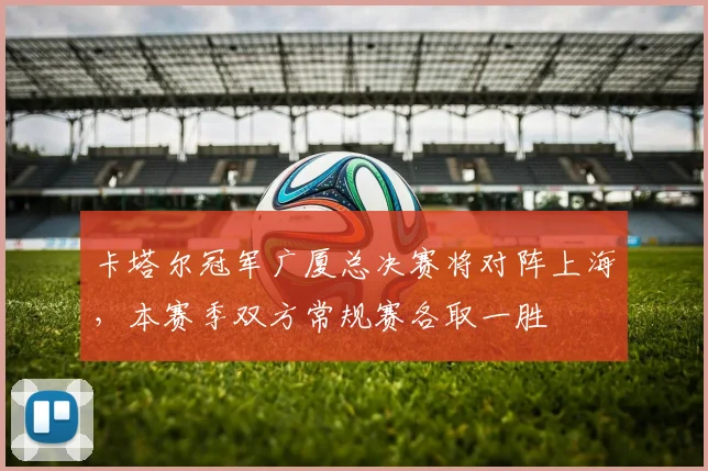 卡塔尔冠军广厦总决赛将对阵上海，本赛季双方常规赛各取一胜