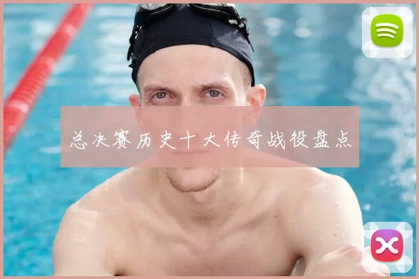 总决赛历史十大传奇战役盘点
