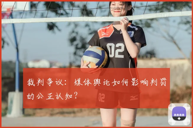 裁判争议：媒体舆论如何影响判罚的公正认知？