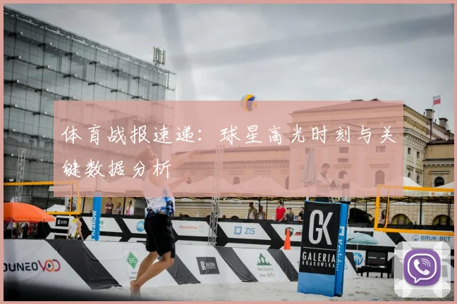 体育战报速递：球星高光时刻与关键数据分析