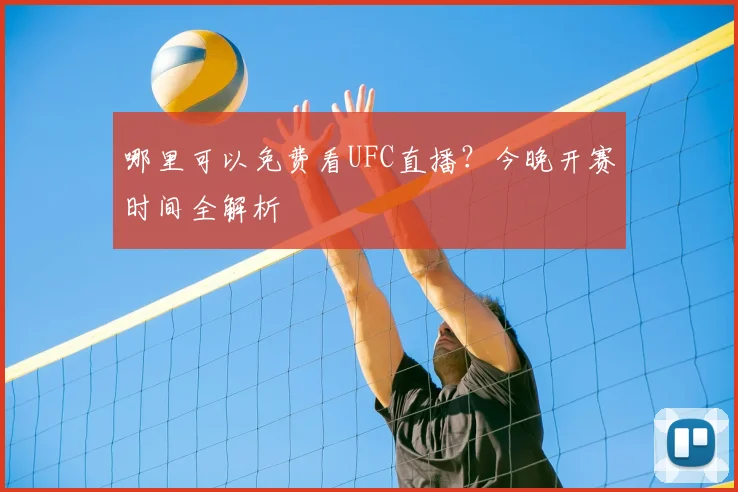 哪里可以免费看UFC直播？今晚开赛时间全解析