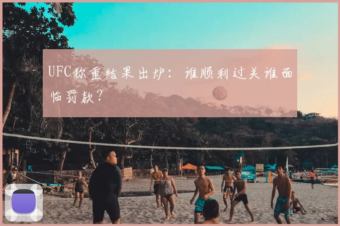 UFC称重结果出炉：谁顺利过关谁面临罚款？