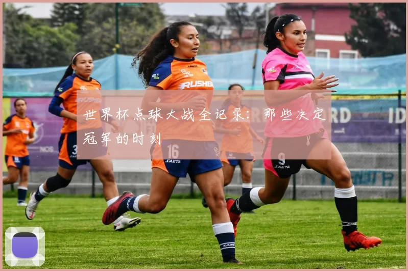 世界杯点球大战全记录：那些决定冠军的时刻