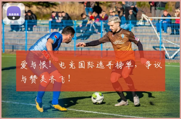 爱与恨！电竞国际选手榜单，争议与赞美齐飞！