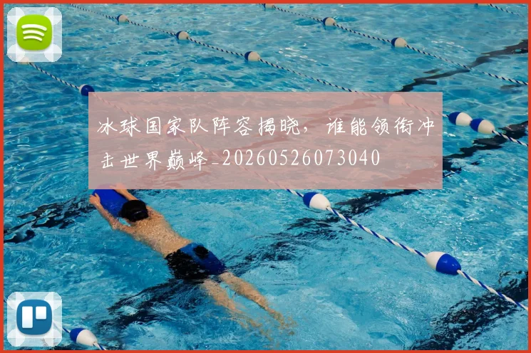 冰球国家队阵容揭晓，谁能领衔冲击世界巅峰_20260526073040