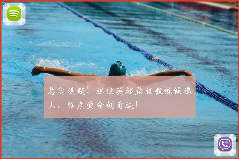 悬念迭起！这位英超最佳教练候选人，临危受命创奇迹！