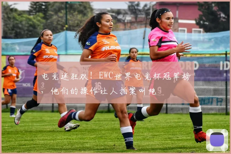 电竞迷狂欢！EWC世界电竞杯冠军榜，他们的操作让人拍案叫绝