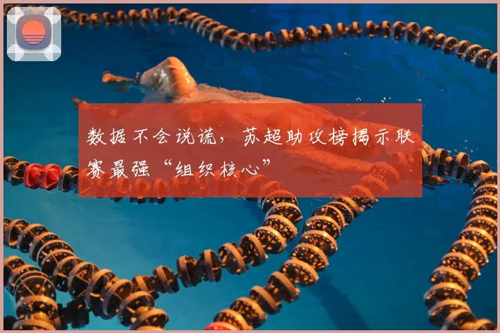 数据不会说谎，苏超助攻榜揭示联赛最强“组织核心”