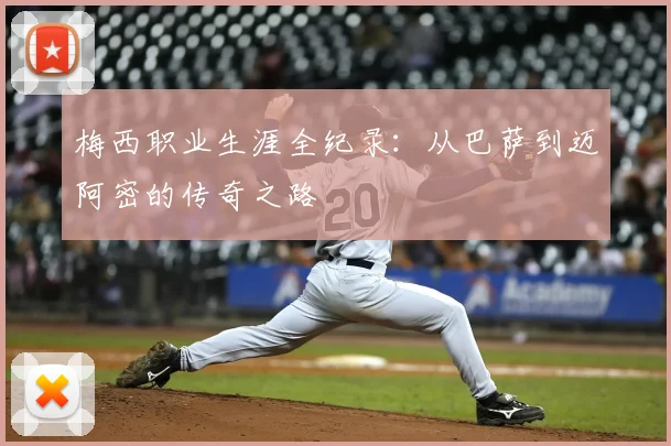 梅西职业生涯全纪录：从巴萨到迈阿密的传奇之路