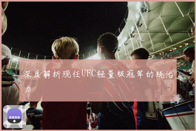 深度解析现任UFC轻量级冠军的统治力
