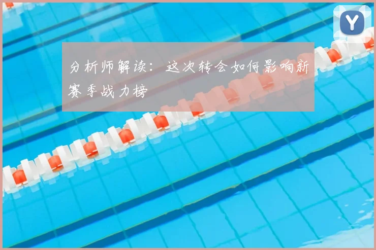 分析师解读：这次转会如何影响新赛季战力榜