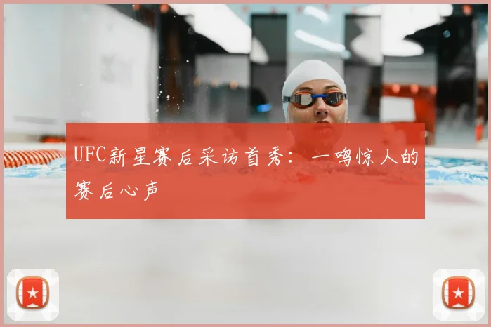 UFC新星赛后采访首秀：一鸣惊人的赛后心声