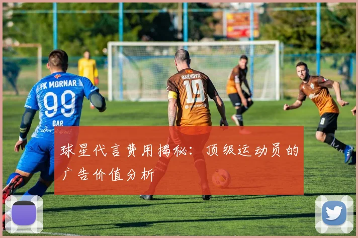 球星代言费用揭秘：顶级运动员的广告价值分析
