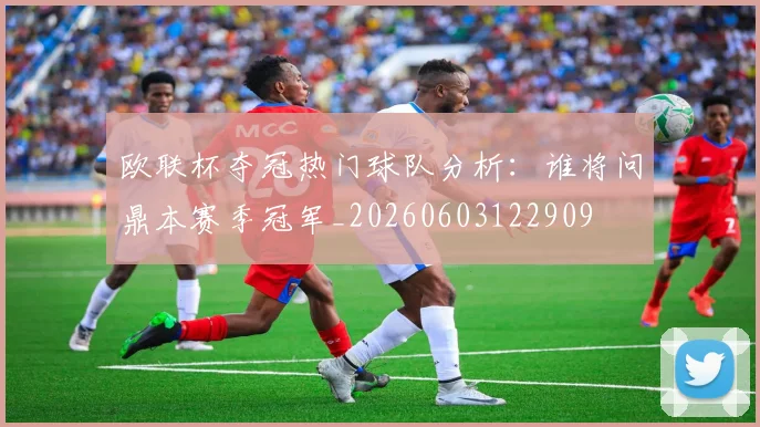 欧联杯夺冠热门球队分析：谁将问鼎本赛季冠军_20260603122909