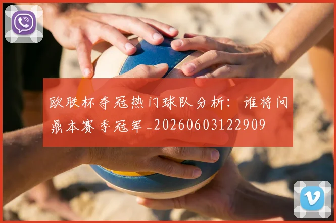欧联杯夺冠热门球队分析：谁将问鼎本赛季冠军_20260603122909