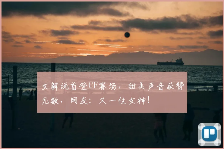 女解说首登CF赛场，甜美声音获赞无数，网友：又一位女神！