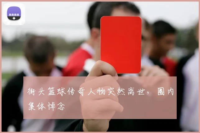 街头篮球传奇人物突然离世，圈内集体悼念