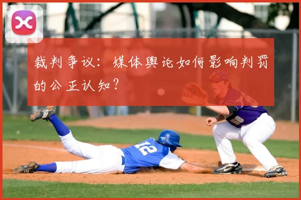 裁判争议：媒体舆论如何影响判罚的公正认知？