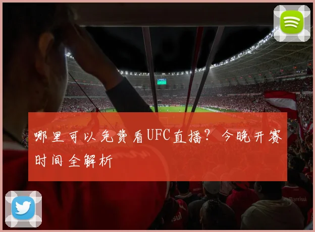 哪里可以免费看UFC直播？今晚开赛时间全解析