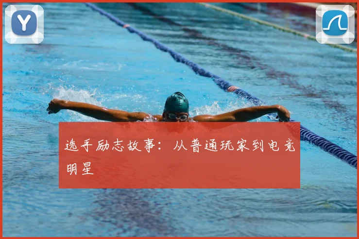选手励志故事：从普通玩家到电竞明星