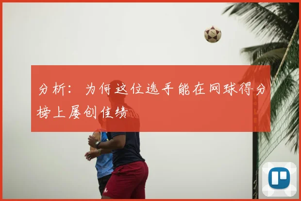 分析：为何这位选手能在网球得分榜上屡创佳绩