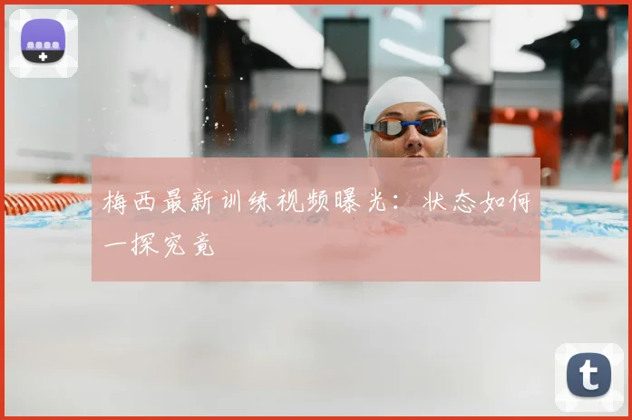 梅西最新训练视频曝光：状态如何一探究竟