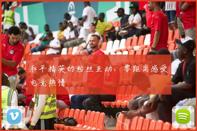和平精英的粉丝互动，零距离感受电竞热情