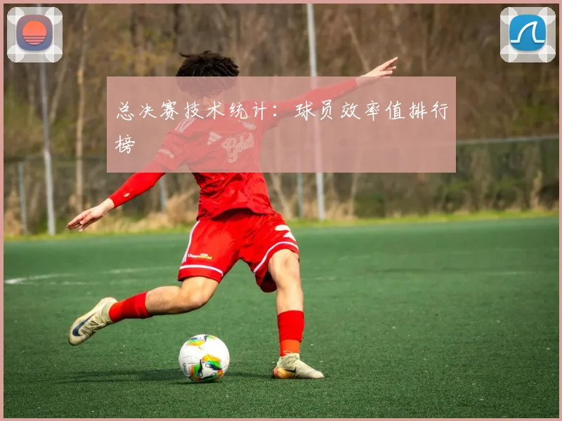 总决赛技术统计：球员效率值排行榜