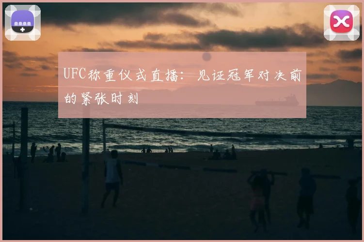 UFC称重仪式直播：见证冠军对决前的紧张时刻