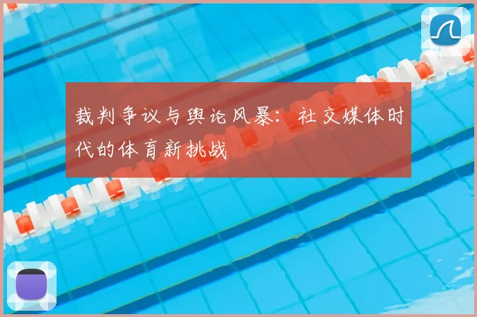 裁判争议与舆论风暴：社交媒体时代的体育新挑战