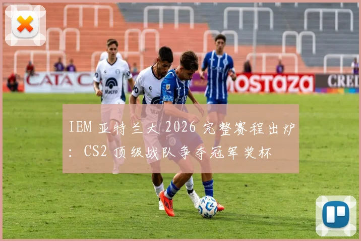 IEM 亚特兰大 2026 完整赛程出炉：CS2 顶级战队争夺冠军奖杯