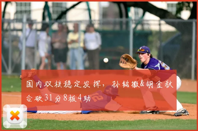 国内双核稳定发挥，孙铭徽&胡金秋合砍31分8板4助